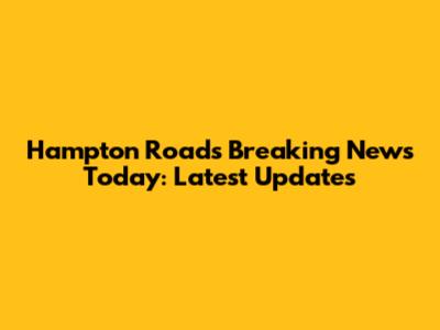 Hampton Roads Breaking News Today: Latest Updates