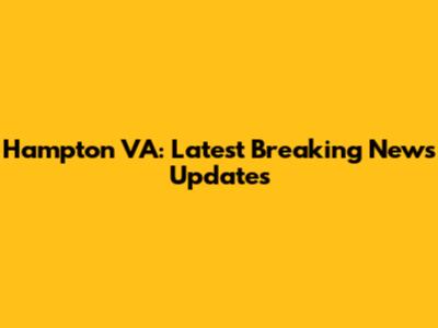 Hampton VA: Latest Breaking News Updates