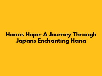 Hana's Hope: A Journey Through Japan's Enchanting Hana