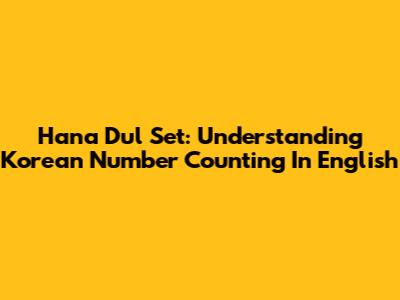 Hana Dul Set: Understanding Korean Number Counting In English