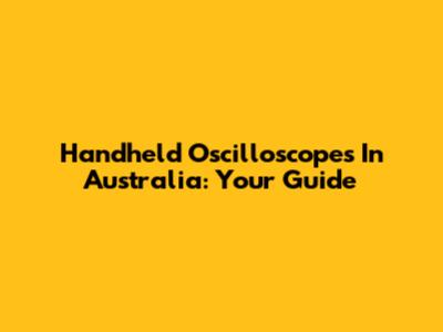 Handheld Oscilloscopes In Australia: Your Guide