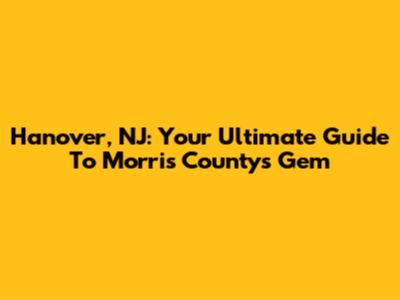 Hanover, NJ: Your Ultimate Guide To Morris County's Gem