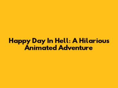 Happy Day In Hell: A Hilarious Animated Adventure