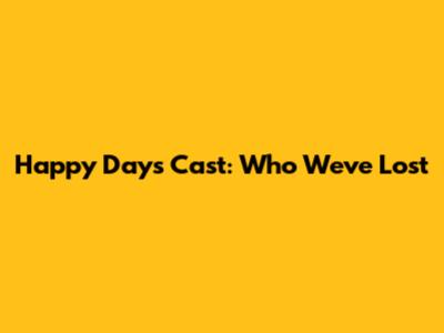 Happy Days Cast: Who We've Lost