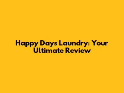 Happy Days Laundry: Your Ultimate Review