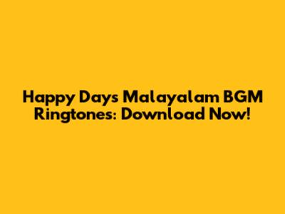 Happy Days Malayalam BGM Ringtones: Download Now!