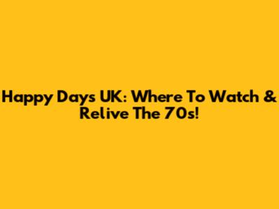 Happy Days UK: Where To Watch & Relive The 70s!