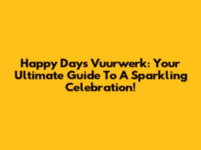 Happy Days Vuurwerk: Your Ultimate Guide To A Sparkling Celebration!