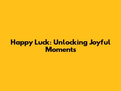 Happy Luck: Unlocking Joyful Moments