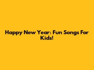 Happy New Year: Fun Songs For Kids!
