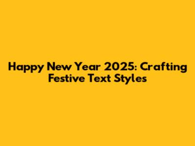 Happy New Year 2025: Crafting Festive Text Styles