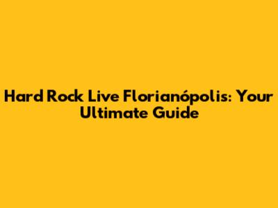 Hard Rock Live Florianópolis: Your Ultimate Guide