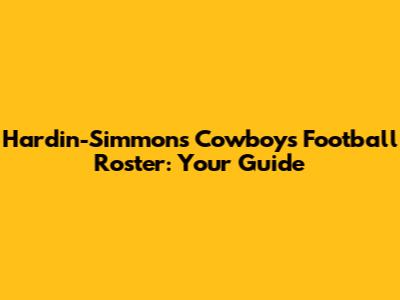 Hardin-Simmons Cowboys Football Roster: Your Guide