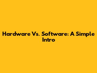 Hardware Vs. Software: A Simple Intro