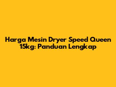 Harga Mesin Dryer Speed Queen 15kg: Panduan Lengkap