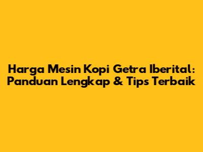 Harga Mesin Kopi Getra Iberital: Panduan Lengkap & Tips Terbaik