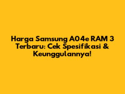 Harga Samsung A04e RAM 3 Terbaru: Cek Spesifikasi & Keunggulannya!