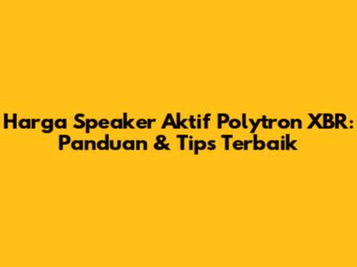 Harga Speaker Aktif Polytron XBR: Panduan & Tips Terbaik