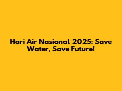 Hari Air Nasional 2025: Save Water, Save Future!