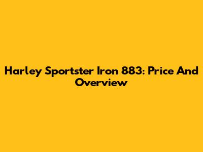 Harley Sportster Iron 883: Price And Overview