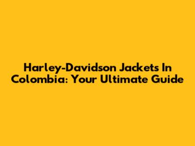 Harley-Davidson Jackets In Colombia: Your Ultimate Guide