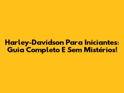 Harley-Davidson Para Iniciantes: Guia Completo E Sem Mistérios!