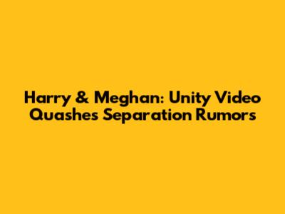 Harry & Meghan: Unity Video Quashes Separation Rumors