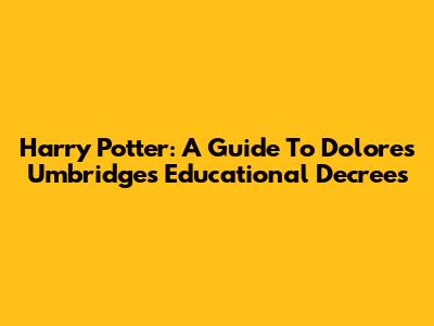 Harry Potter: A Guide To Dolores Umbridge's Educational Decrees
