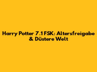 Harry Potter 7.1 FSK: Altersfreigabe & Düstere Welt