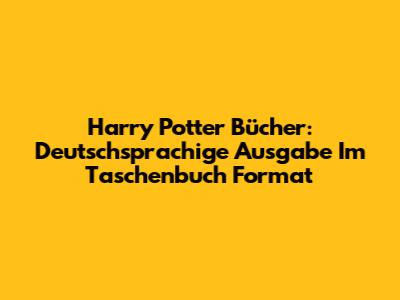 Harry Potter Bücher: Deutschsprachige Ausgabe Im Taschenbuch Format