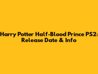 Harry Potter Half-Blood Prince PS2: Release Date & Info