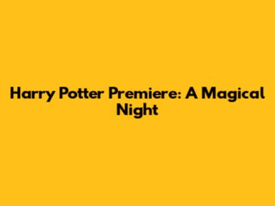 Harry Potter Premiere: A Magical Night