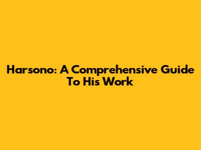 Harsono: A Comprehensive Guide To His Work