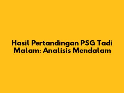 Hasil Pertandingan PSG Tadi Malam: Analisis Mendalam