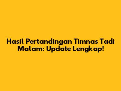 Hasil Pertandingan Timnas Tadi Malam: Update Lengkap!