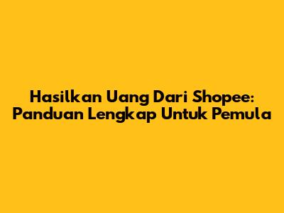 Hasilkan Uang Dari Shopee: Panduan Lengkap Untuk Pemula