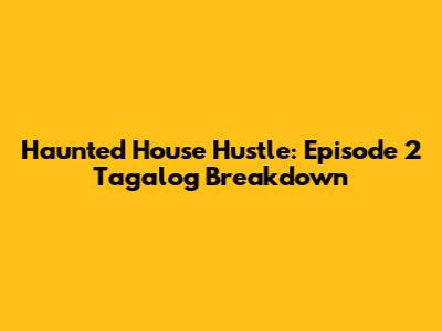 Haunted House Hustle: Episode 2 Tagalog Breakdown