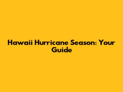 Hawaii Hurricane Season: Your Guide
