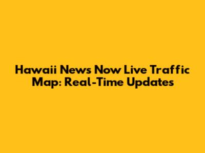 Hawaii News Now Live Traffic Map: Real-Time Updates
