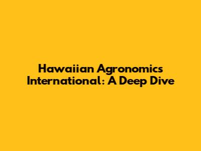 Hawaiian Agronomics International: A Deep Dive