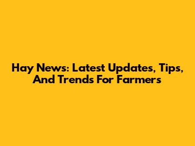 Hay News: Latest Updates, Tips, And Trends For Farmers