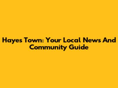 Hayes Town: Your Local News And Community Guide