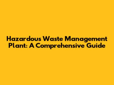 Hazardous Waste Management Plant: A Comprehensive Guide