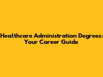 Healthcare Administration Degrees: Your Career Guide
