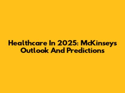 Healthcare In 2025: McKinsey's Outlook And Predictions