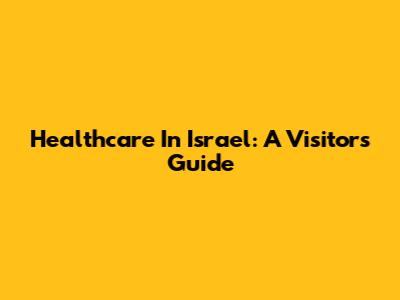 Healthcare In Israel: A Visitor's Guide