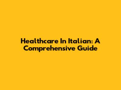 Healthcare In Italian: A Comprehensive Guide