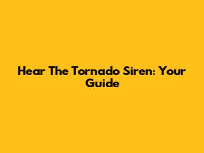 Hear The Tornado Siren: Your Guide