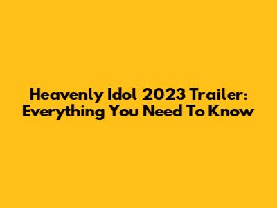 Heavenly Idol 2023 Trailer: Everything You Need To Know