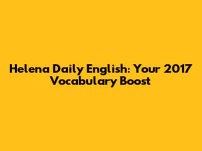 Helena Daily English: Your 2017 Vocabulary Boost
